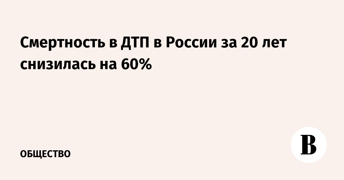 Смертность в ДТП в России за 20 лет снизилась на 60%