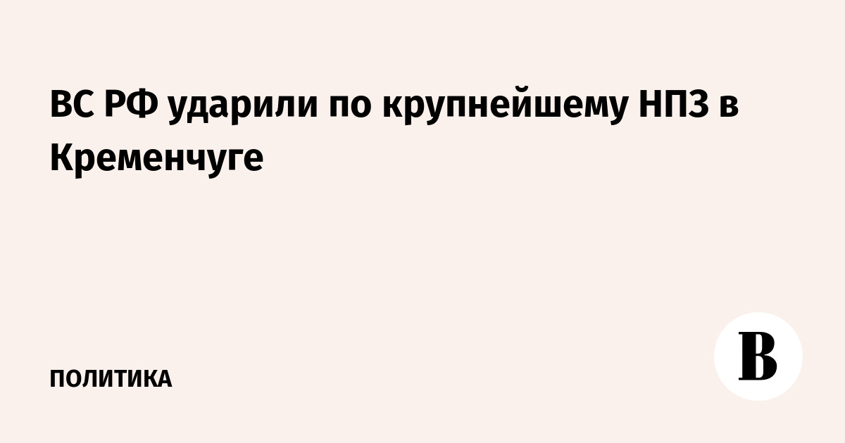 ВС РФ ударили по крупнейшему НПЗ в Кременчуге