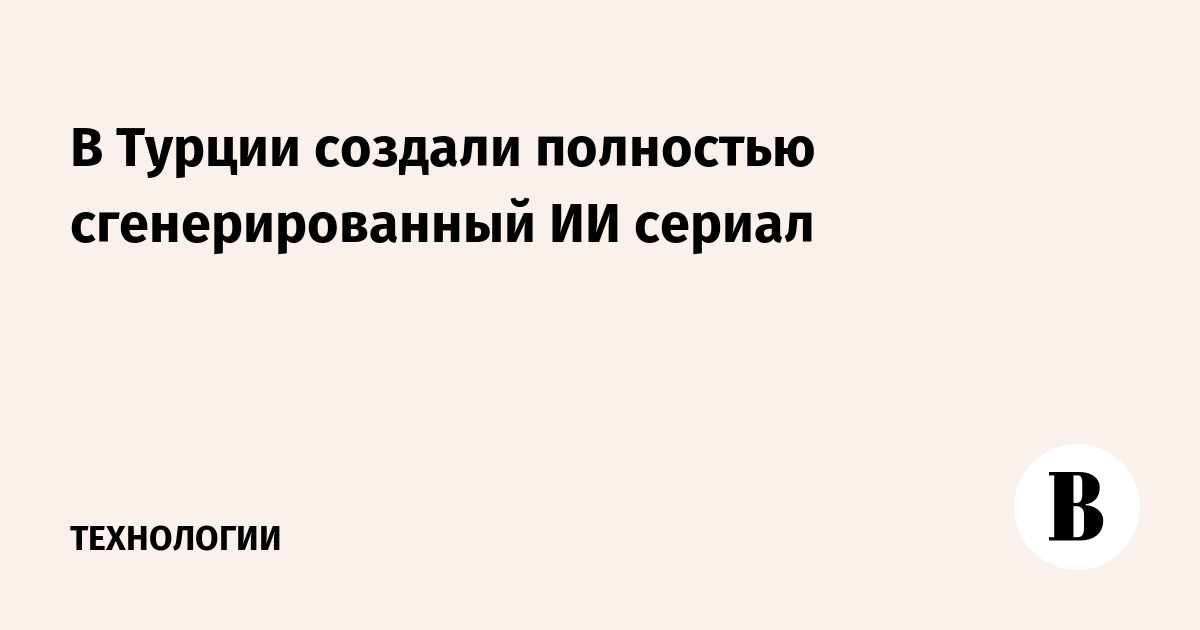 В Турции создали полностью сгенерированный ИИ сериал