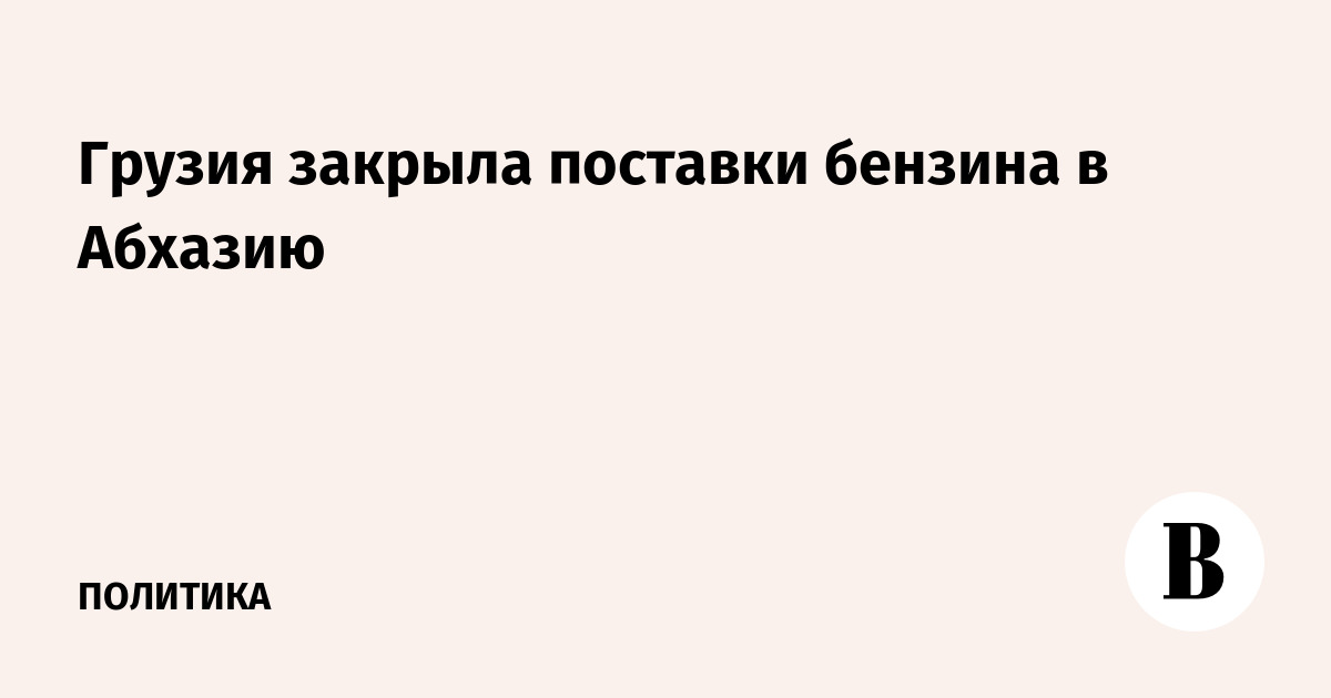 Грузия закрыла поставки бензина в Абхазию