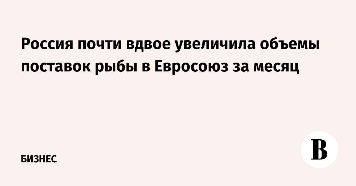 Россия почти вдвое увеличила объемы поставок рыбы в Евросоюз за месяц