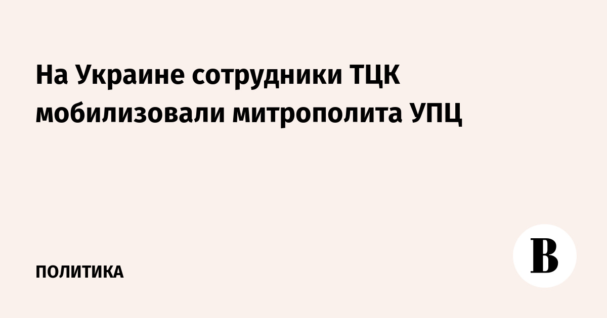 На Украине сотрудники ТЦК мобилизовали митрополита УПЦ