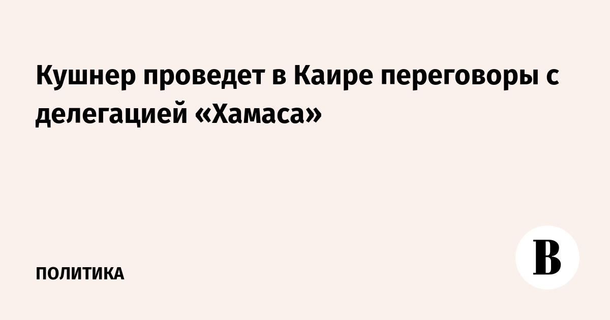 Кушнер проведет в Каире переговоры с делегацией «Хамаса»