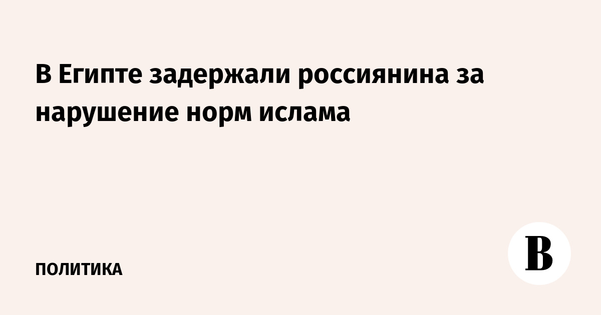 В Египте задержали россиянина за нарушение норм ислама