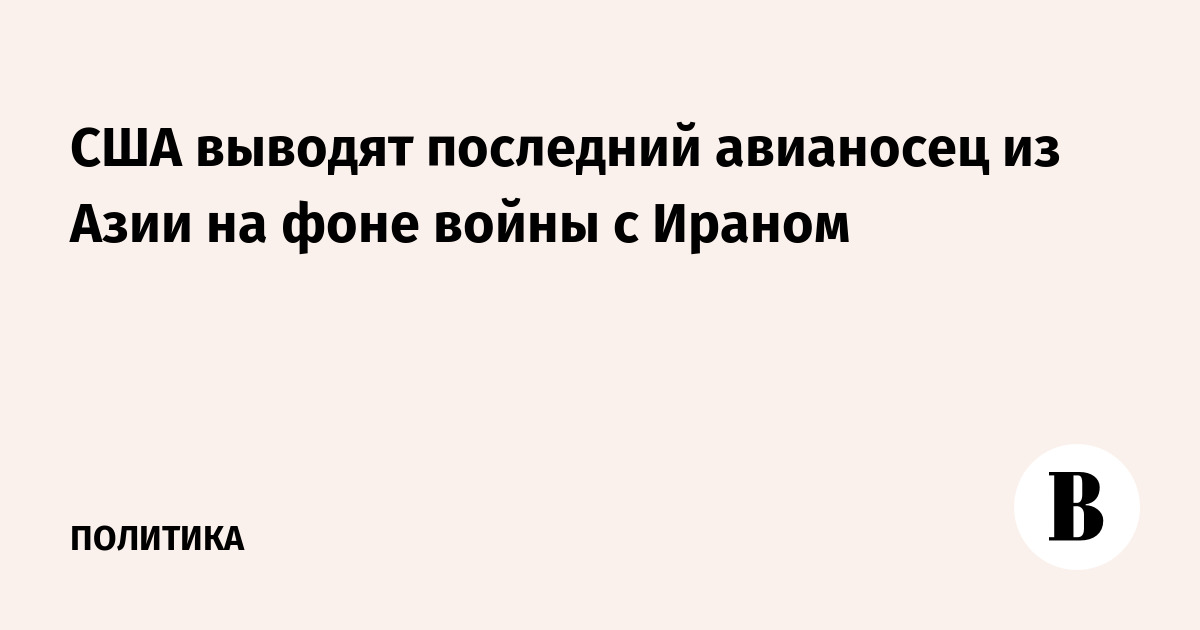 США выводят последний авианосец из Азии на фоне войны с Ираном
