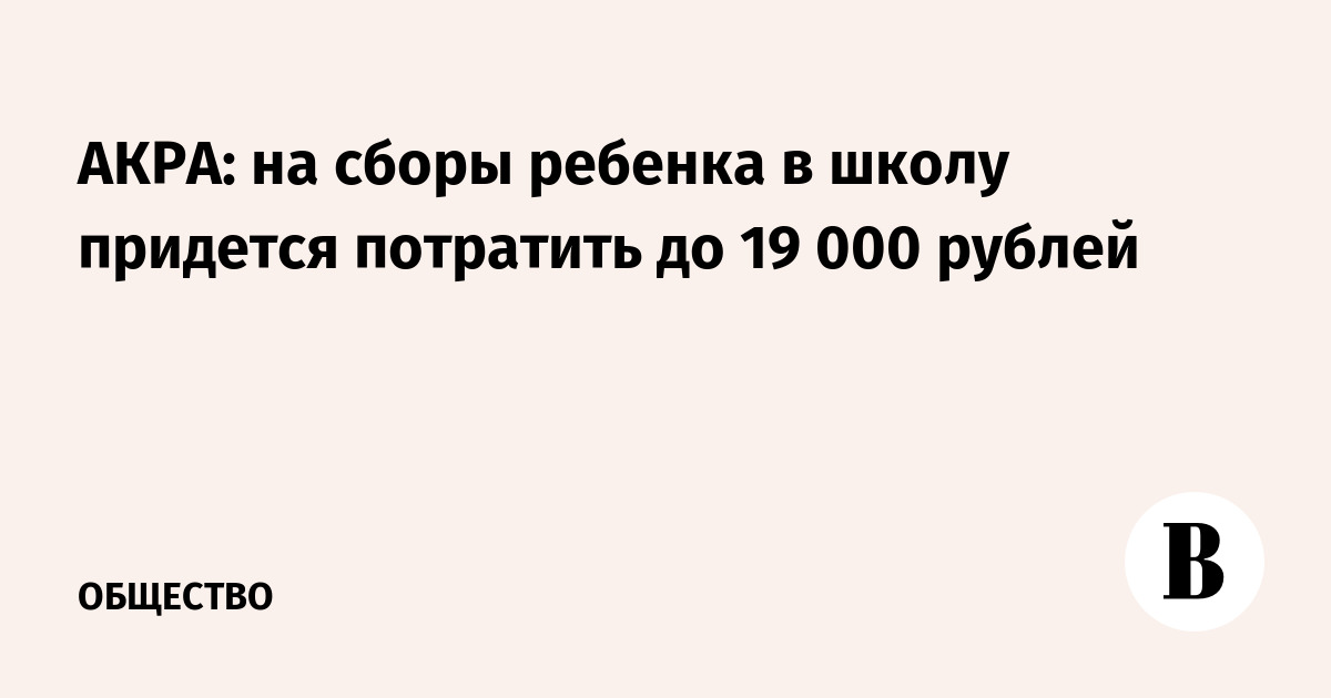 АКРА: на сборы ребенка в школу придется потратить до 19 000 рублей