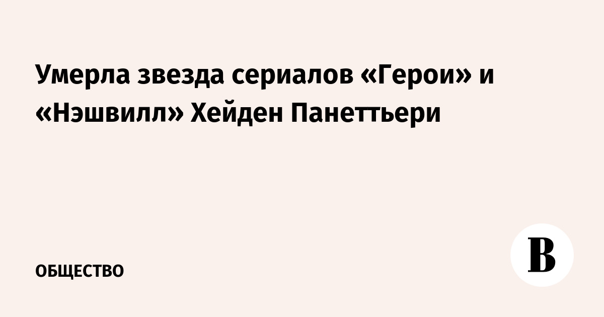 Умерла звезда сериалов «Герои» и «Нэшвилл» Хейден Панеттьери