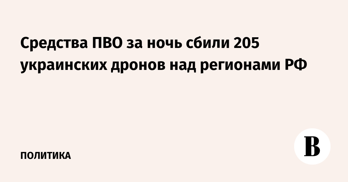 Средства ПВО за ночь сбили 205 украинских дронов над регионами РФ