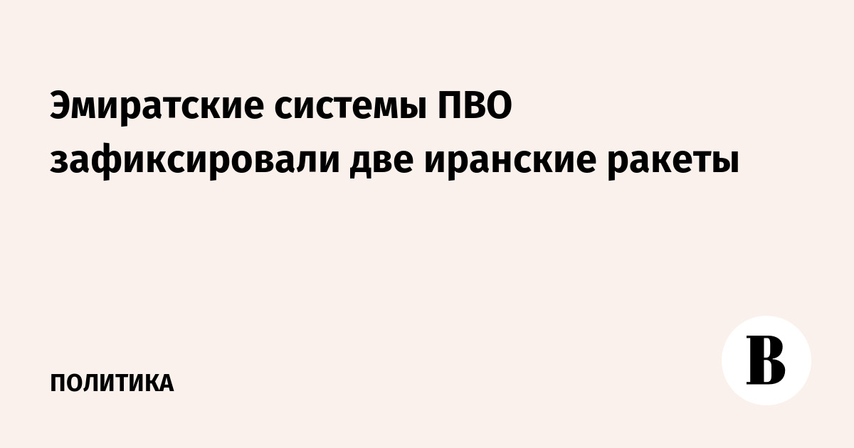 Эмиратские системы ПВО зафиксировали две иранские ракеты