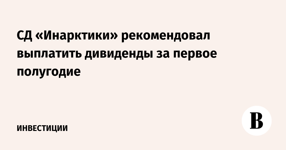 СД «Инарктики» рекомендовал выплатить дивиденды за первое полугодие
