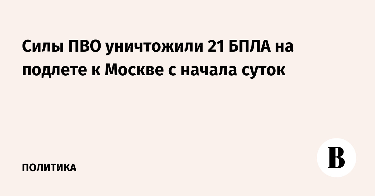 Силы ПВО уничтожили 21 БПЛА на подлете к Москве с начала суток
