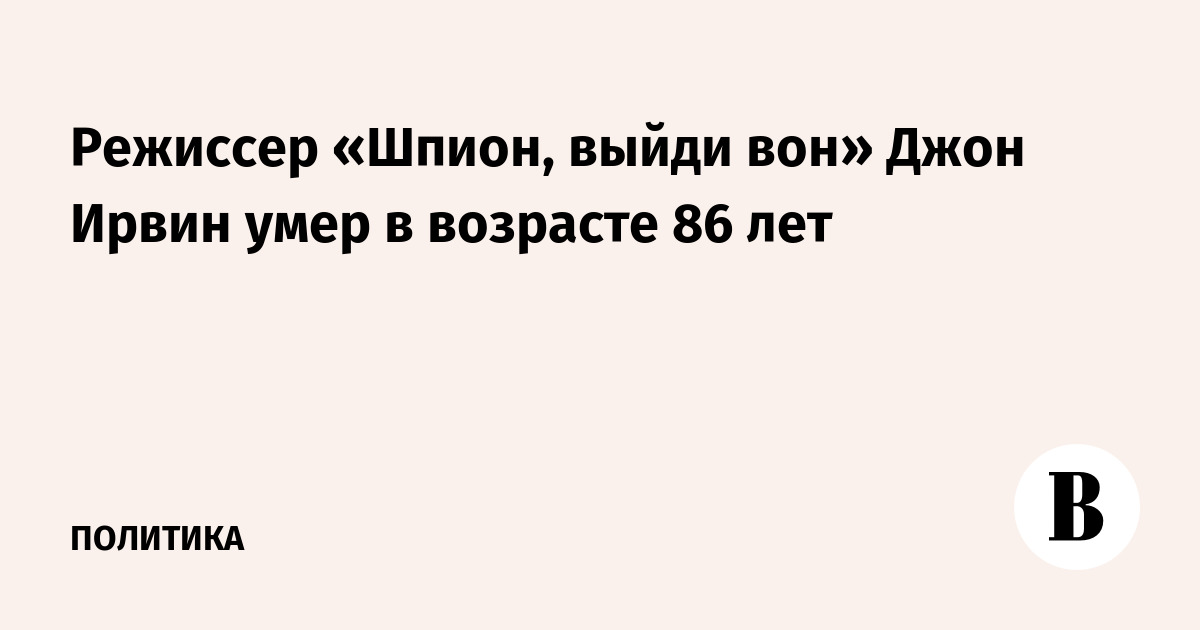 Режиссер «Шпион, выйди вон» Джон Ирвин умер в возрасте 86 лет