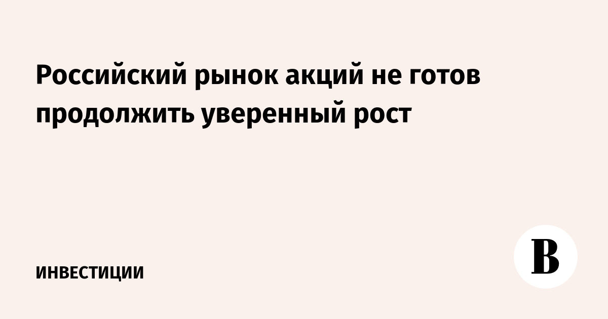Российский рынок акций не готов продолжить уверенный рост
