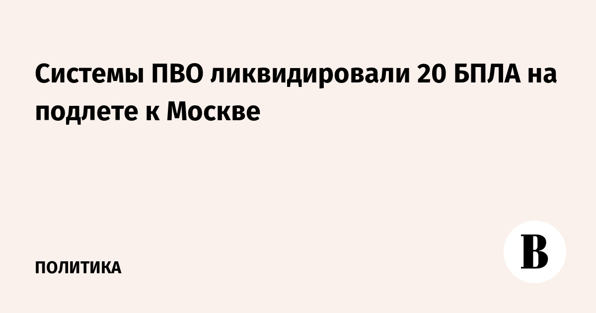 Системы ПВО ликвидировали 20 БПЛА на подлете к Москве