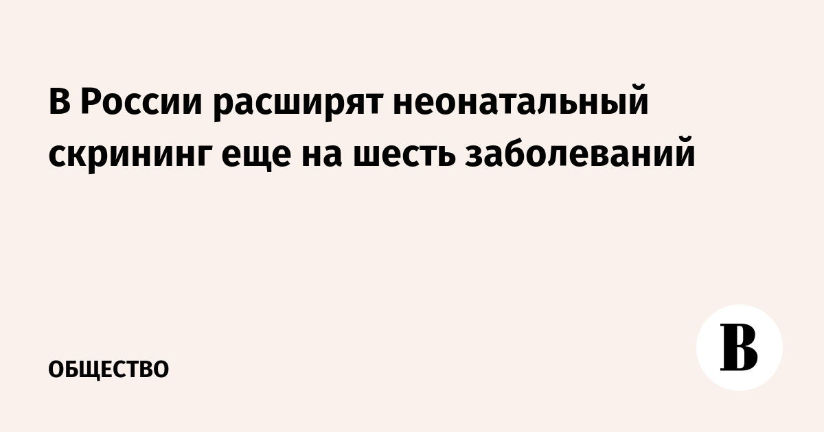 В России расширят неонатальный скрининг еще на шесть заболеваний