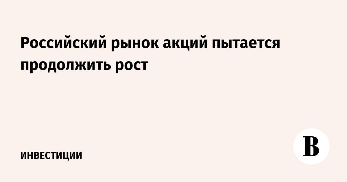 Российский рынок акций пытается продолжить рост