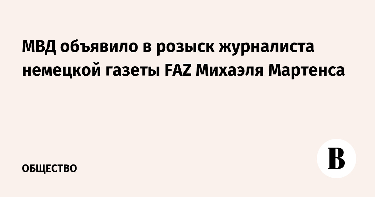 МВД объявило в розыск журналиста немецкой газеты FAZ Михаэля Мартенса