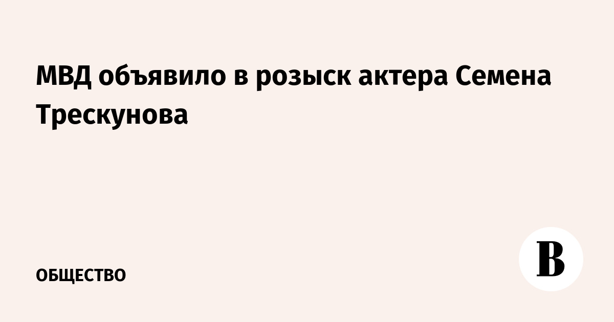 МВД объявило в розыск актера Семена Трескунова