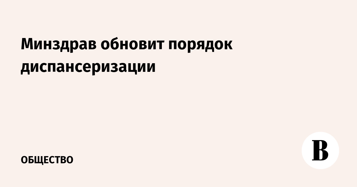 Минздрав обновит порядок диспансеризации