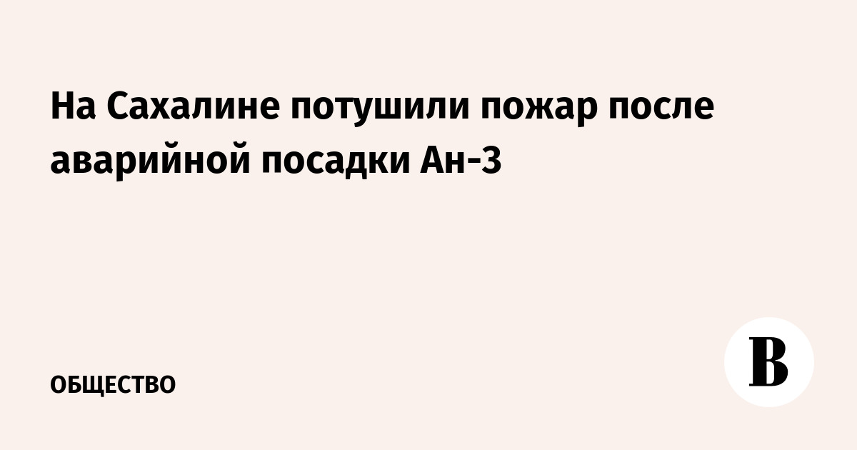 На Сахалине потушили пожар после аварийной посадки Ан-3