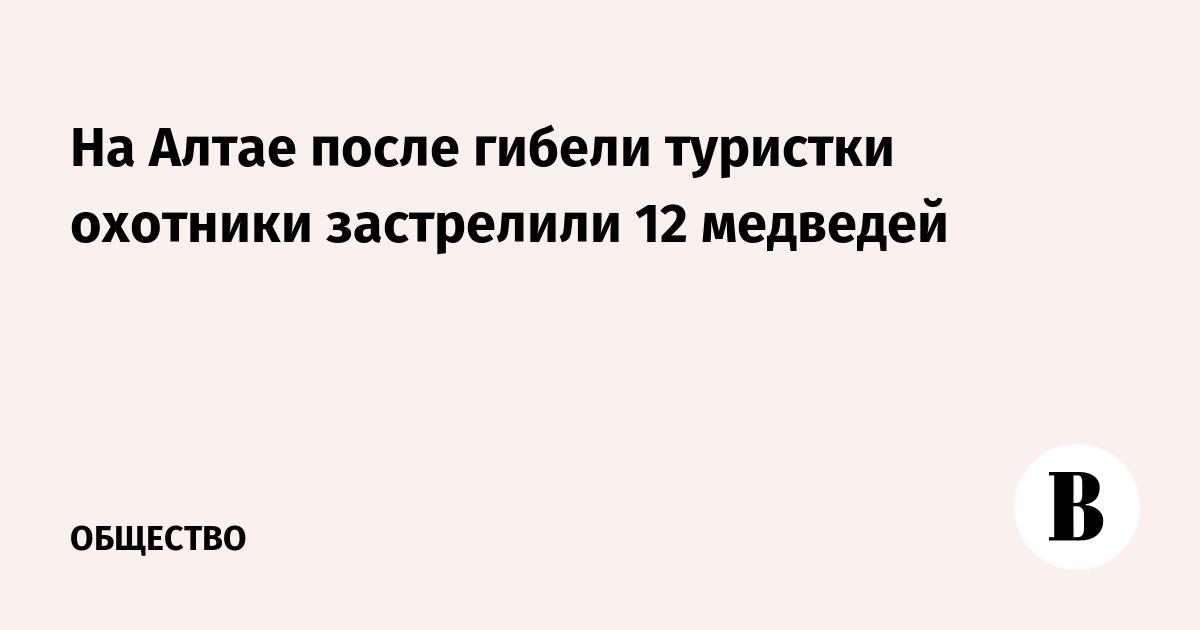 На Алтае после гибели туристки охотники застрелили 12 медведей