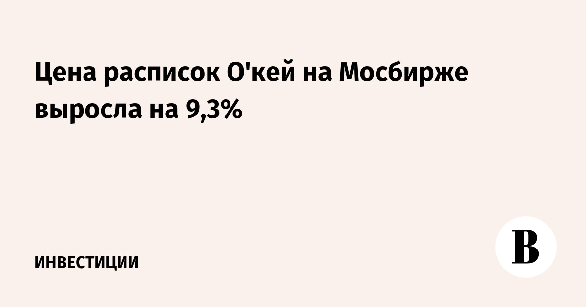 Цена расписок «О'кей» на Мосбирже выросла на 9,3%