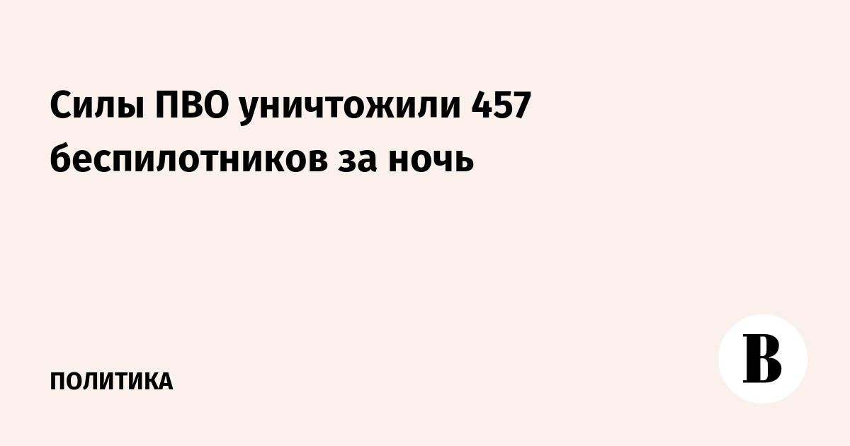 Силы ПВО уничтожили 457 беспилотников за ночь