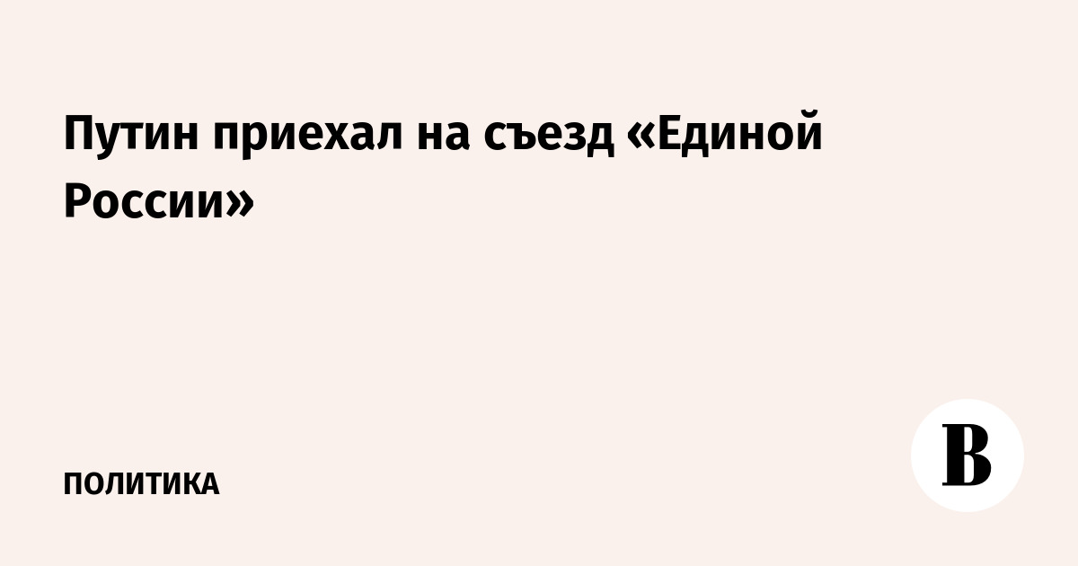 Путин приехал на съезд «Единой России»