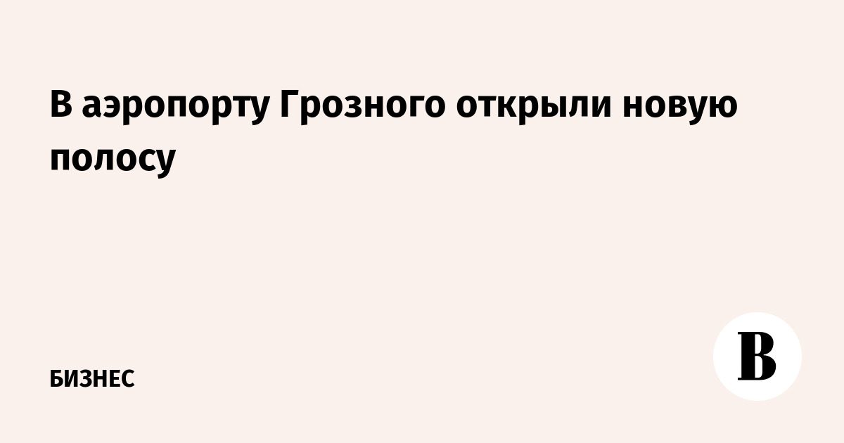 В аэропорту Грозного открыли новую полосу