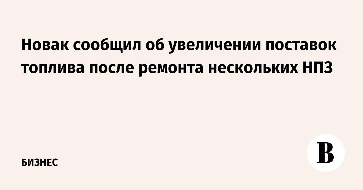Новак сообщил об увеличении поставок топлива после ремонта нескольких НПЗ