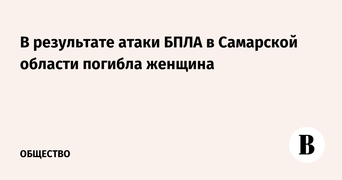 В результате атаки БПЛА в Самарской области погибла женщина