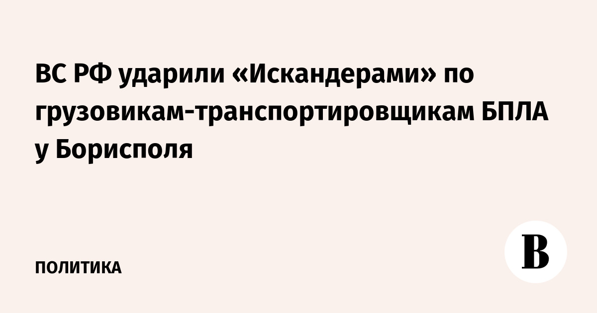 ВС РФ ударили «Искандерами» по грузовикам-транспортировщикам БПЛА у Борисполя