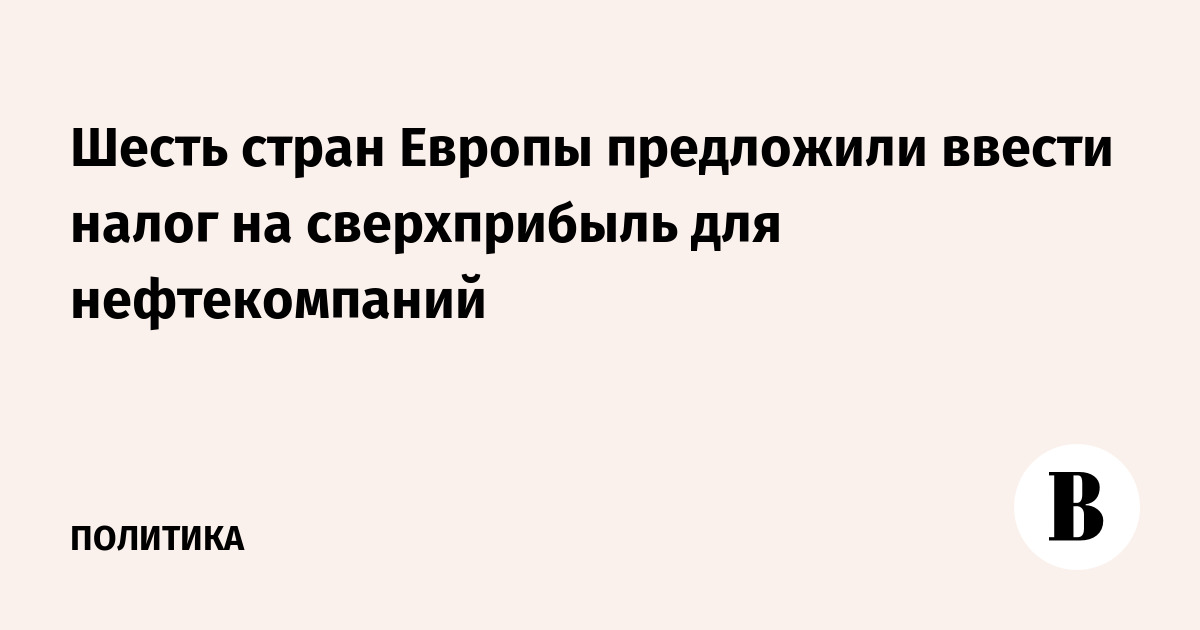 Шесть стран Европы предложили ввести налог на сверхприбыль для нефтекомпаний