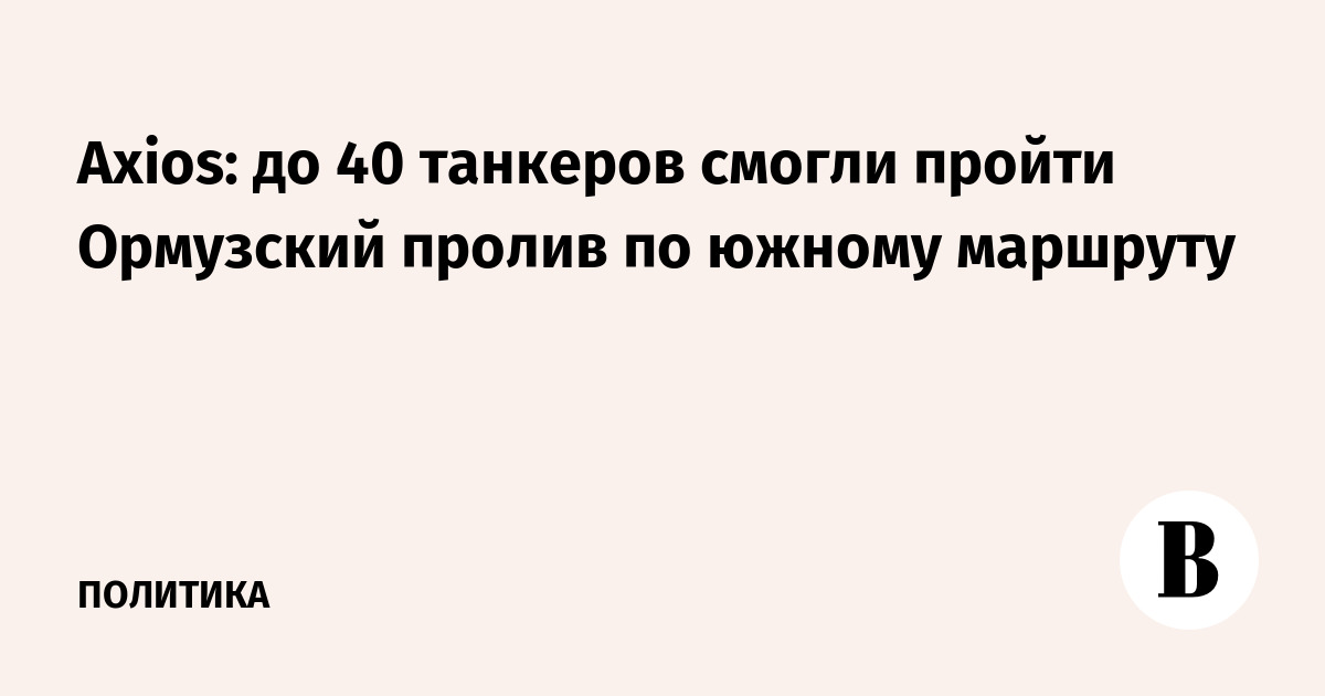 Axios: до 40 танкеров смогли пройти Ормузский пролив по южному маршруту