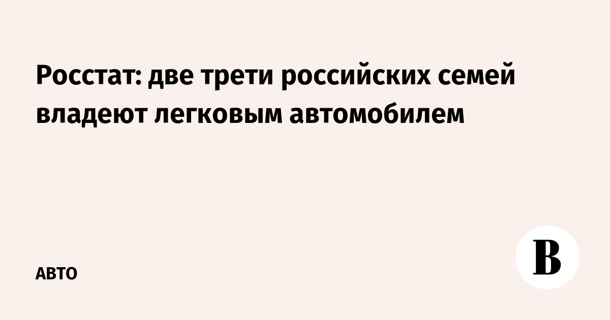 Росстат: две трети российских семей владеют легковым автомобилем