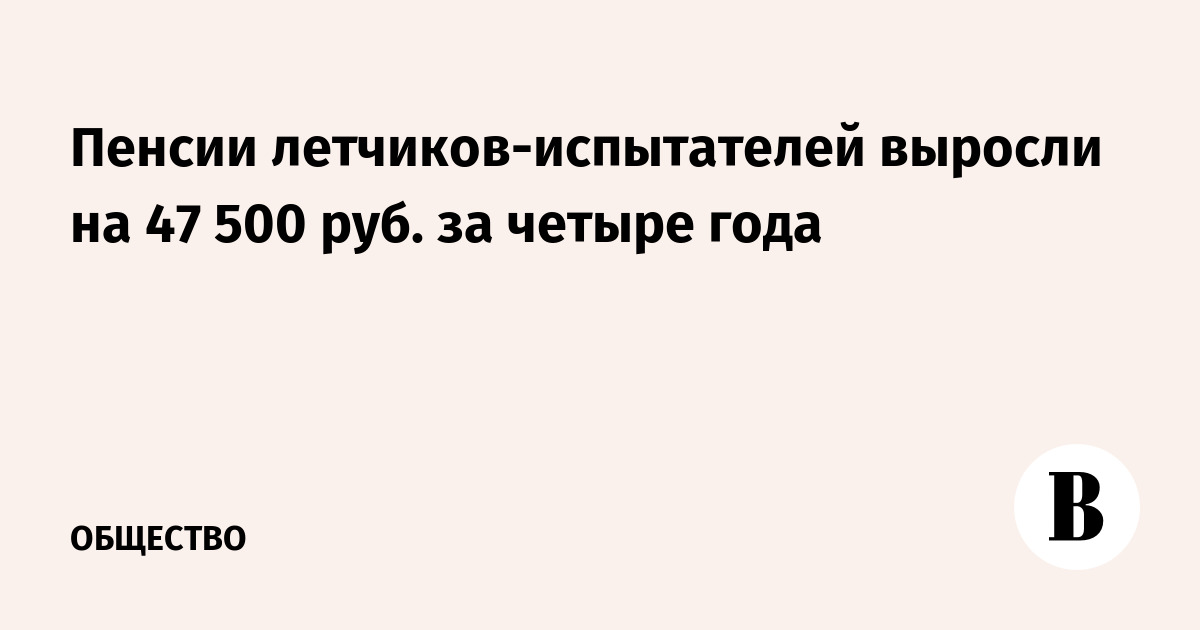 Пенсии летчиков-испытателей выросли на 47 500 руб. за четыре года