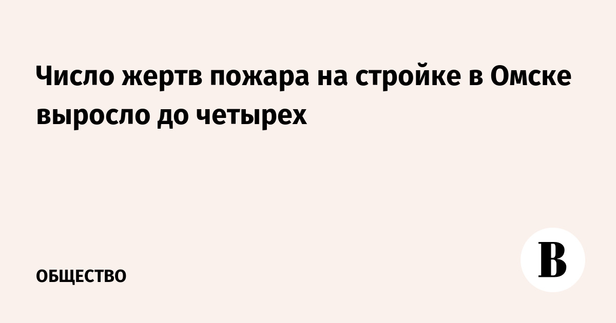 Число жертв пожара на стройке в Омске выросло до четырех