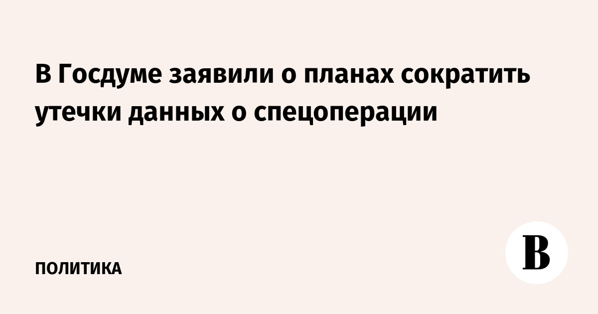 В Госдуме заявили о планах сократить утечки данных о спецоперации