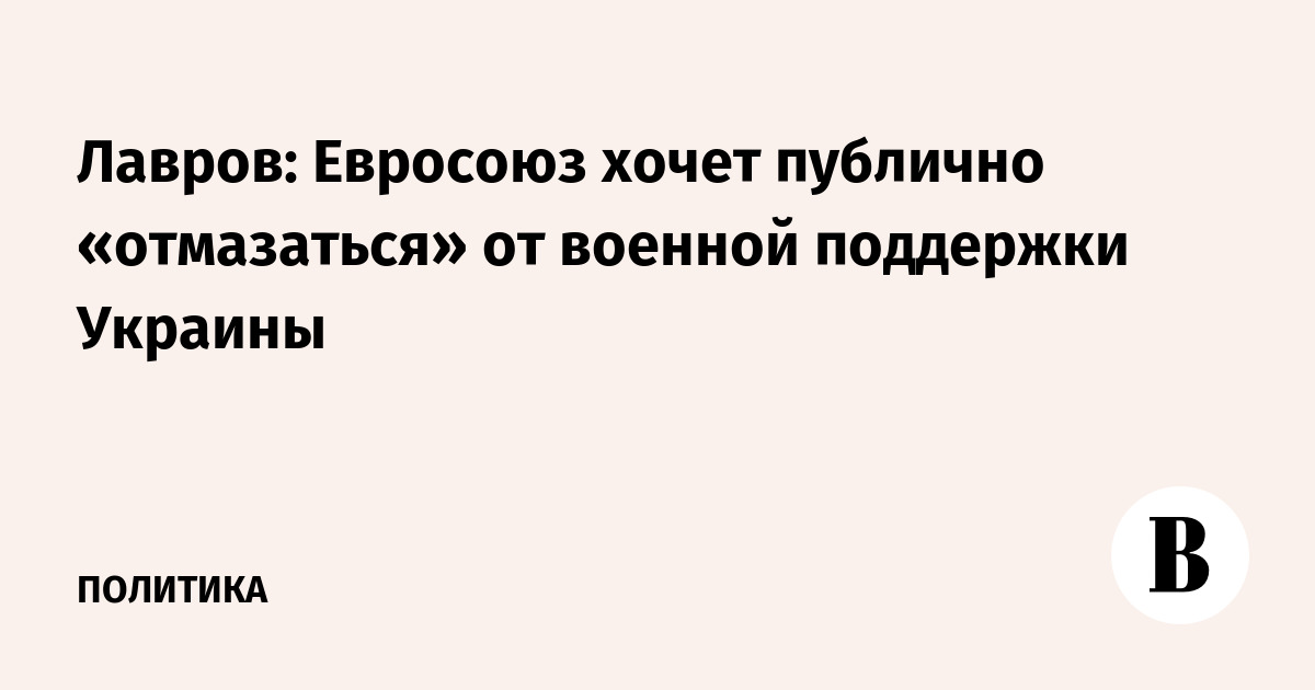 Лавров: Евросоюз хочет публично «отмазаться» от военной поддержки Украины