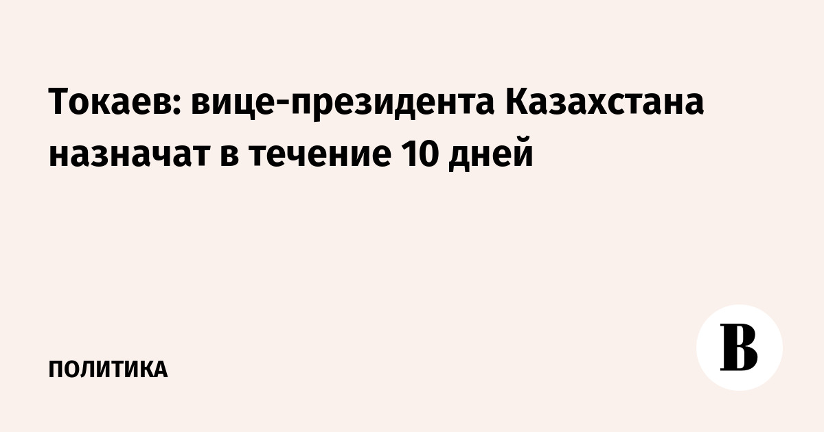 Токаев: вице-президента Казахстана назначат в течение 10 дней