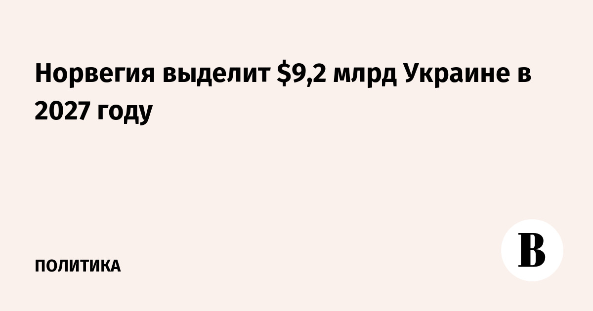 Норвегия выделит $9,2 млрд Украине в 2027 году