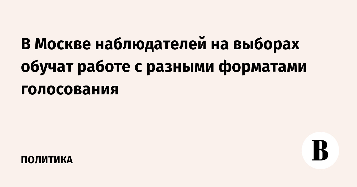 В Москве наблюдателей на выборах обучат работе с разными форматами голосования