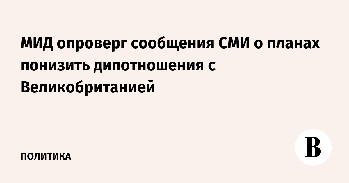 МИД опроверг сообщения СМИ о планах понизить дипотношения с Великобританией
