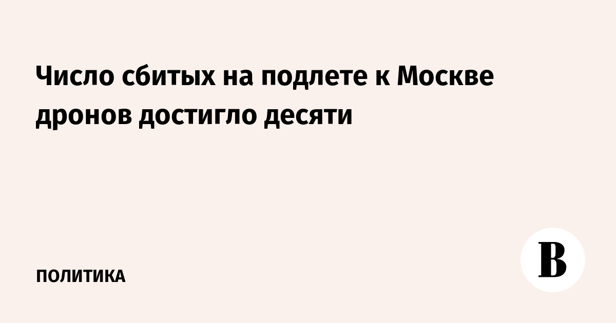 Число сбитых на подлете к Москве дронов достигло десяти
