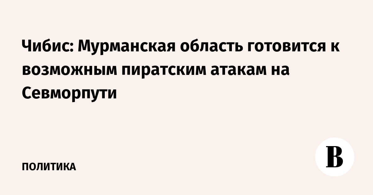 Чибис: Мурманская область готовится к возможным пиратским атакам на Севморпути