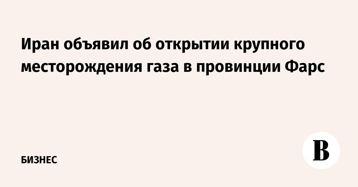 Иран объявил об открытии крупного месторождения газа в провинции Фарс