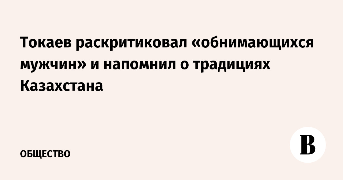 Токаев раскритиковал «обнимающихся мужчин» и напомнил о традициях Казахстана