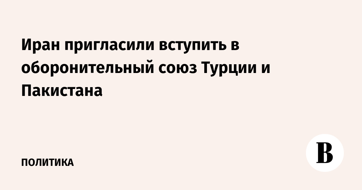 Иран пригласили вступить в оборонительный союз Турции и Пакистана