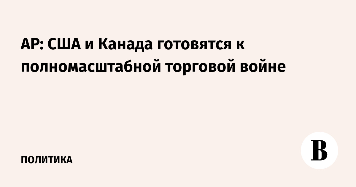 AP: США и Канада готовятся к полномасштабной торговой войне