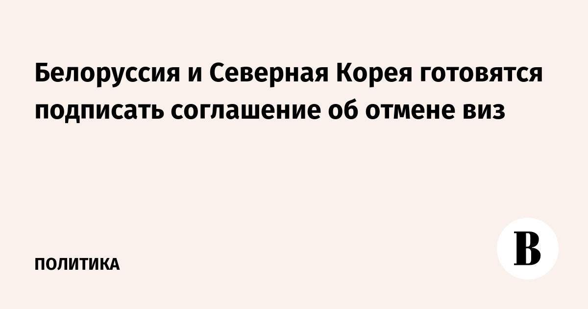 Белоруссия и Северная Корея готовятся подписать соглашение об отмене виз